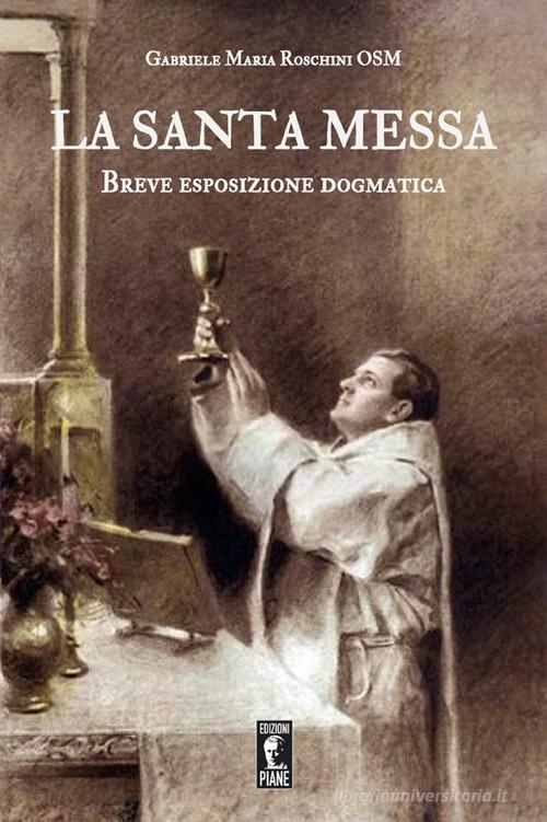 La santa Messa. Breve esposizione dogmatica di Gabriele M. Roschini edito da Edizioni Piane