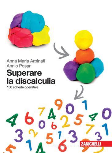 Superare la discalculia. 156 schede operative di Anna Maria Arpinati, Annio Posar edito da Zanichelli