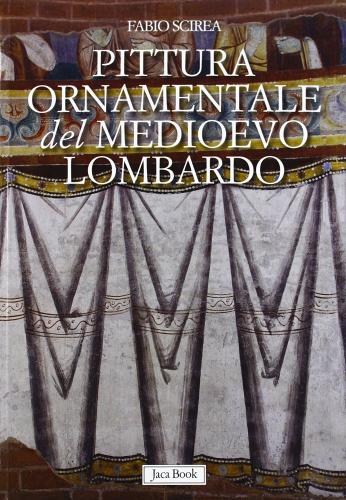 Pittura ornamentale del Medioevo lombardo. (secoli VIII-XIII) di Fabio Scirea edito da Jaca Book