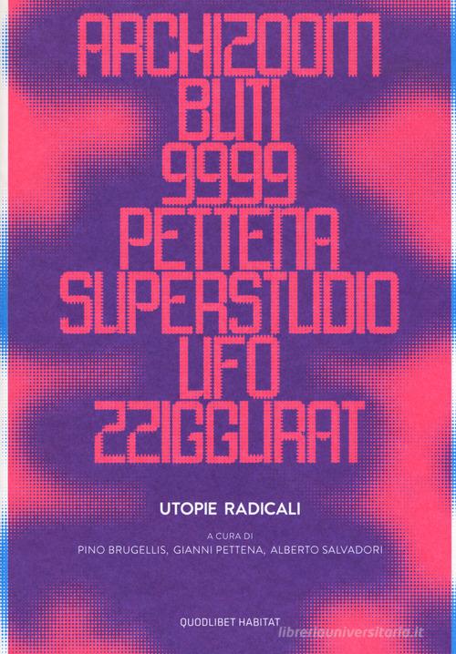 Utopie radicali. Archizoom, Remo Buti, 9999, Gianni Pettena, Superstudio, UFO, Zziggurat. Catalogo della mostra (Firenze, 20 ottobre 2017-21 gennaio 2018). Ediz. a c edito da Quodlibet