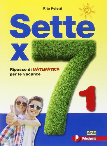 Sette X 7. Ripasso di matematica per le vacanze. Per la Scuola media. Con espansione online vol.1 di Rita Poletti edito da Principato