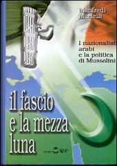 Il fascio e la mezza luna. I nazionalisti arabi e la politica di Mussolini di Manfredi Martelli edito da Settimo Sigillo-Europa Lib. Ed