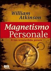 Magnetismo personale. Il tuo irresistibile potere di William W. Atkinson edito da Bis