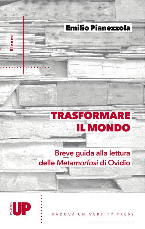 Trasformare il mondo. Breve guida alla lettura delle Metamorfosi di Ovidio di Emilio Pianezzola edito da Padova University Press