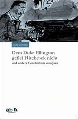 Dem Duke Ellington gefiel Hitchcock nicht und andere Geschichten vom Jazz di Aldo Gianolio edito da Alphabeta