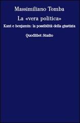 La «vera politica». Kant e Benjamin: la possibilità della giustizia di Massimiliano Tomba edito da Quodlibet