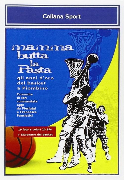 Mamma butta la pasta. Gli anni d'oro del basket a Piombino di P. Luigi Panciatici, Francesca Panciatici edito da La Bancarella (Piombino)