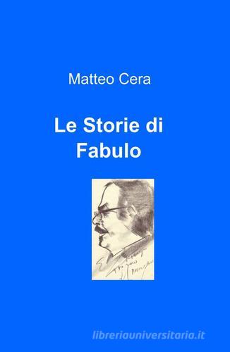 Le Storie di Fabulo di Matteo Cera edito da ilmiolibro self publishing