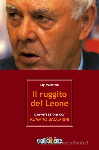 Il ruggito del leone. Conversazioni con Romano Baccarini. Nuova ediz. di Gigi Mattarelli edito da Grafikamente