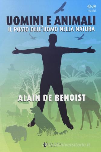 Uomini e animali. Il posto dell'uomo nella natura di Alain de Benoist edito da Diana edizioni