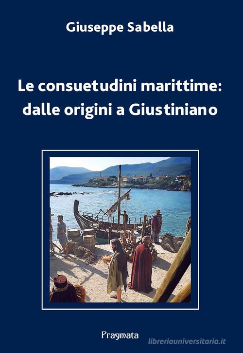 Le consuetudini marittime: dalle origini a Giustiniano. Ediz. integrale di Giuseppe Sabella edito da Pragmata