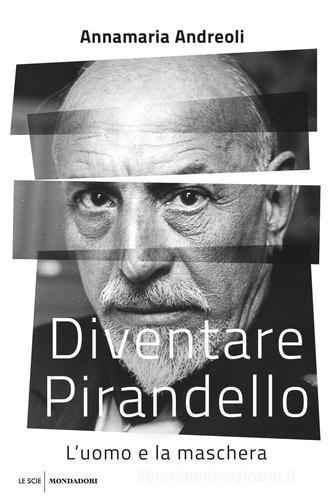 Diventare Pirandello. L'uomo e la maschera di Annamaria Andreoli edito da Mondadori