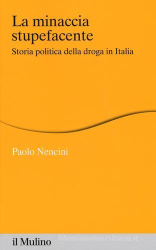 La minaccia stupefacente. Storia politica della droga in Italia di Paolo Nencini edito da Il Mulino