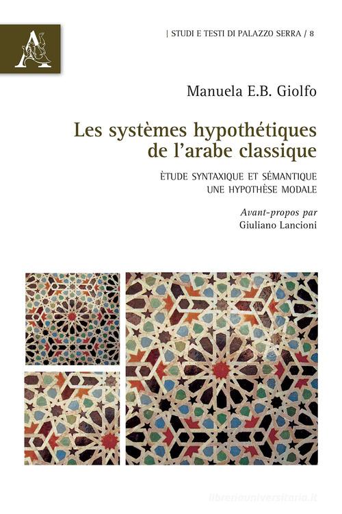 Les systèmes hypothétiques de l'arabe classique. Étude syntaxique et sémantique: une hypothèse modale di Manuela Giolfo edito da Aracne