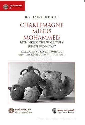 Charlemagne Minus Mohammed. Rethinking the 9th Century Europe from Italy-Carlo Magno senza Maometto. Ripensando l'Europa del IX secolo dall'Italia di Richard Hodges edito da Arbor Sapientiae Editore