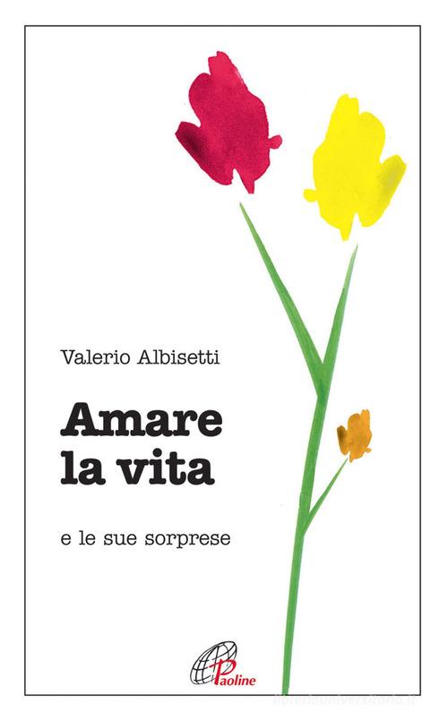 Amare la vita e le sue sorprese di Valerio Albisetti edito da Paoline Editoriale Libri