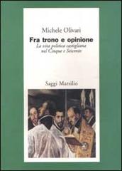 Fra trono e opinione. La vita politica castigliana nel Cinque e Seicento di Michele Olivari edito da Marsilio