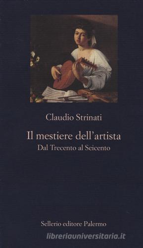 Il mestiere dell'artista. Dal Trecento al Seicento di Claudio Strinati edito da Sellerio Editore Palermo