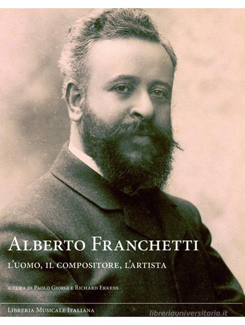 Alberto Franchetti. L'uomo, il compositore, l'artista di Richard Erkens, Paolo Giorgi edito da LIM