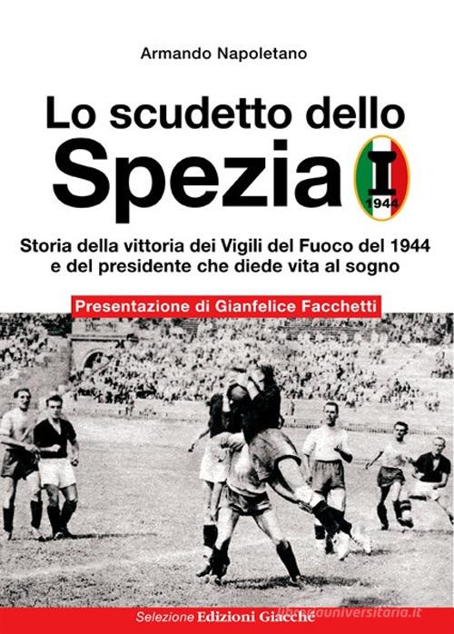 Lo scudetto dello Spezia. Storia della vittoria dei Vigili del Fuoco del 1944 e del presidente che diede vita al sogno di Armando Napoletano edito da Giacché Edizioni