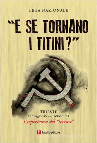 «E se tornano i titini?». Trieste, 1° maggio '45-26 ottobre '54. L'esprienza del terrore edito da Luglio (Trieste)