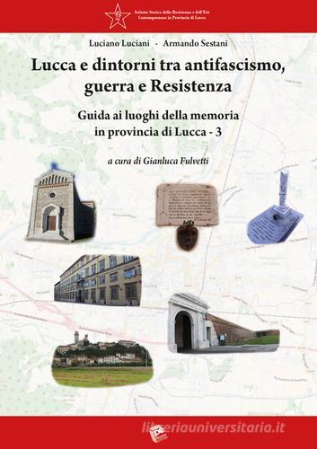 Lucca e dintorni tra antifascismo, guerra e Resistenza. Guida ai luoghi della memoria in provincia di Lucca vol.3 di Luciano Luciani, Armando Sestani edito da Pezzini