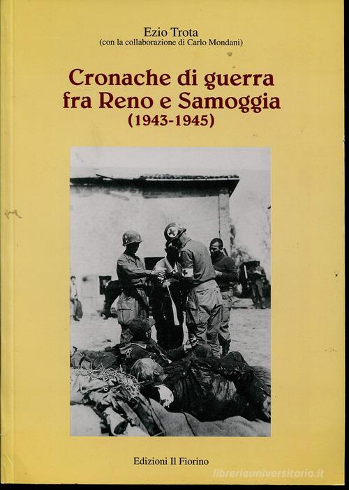 Cronache di guerra fra Reno e Samoggia (1943-1945) di Ezio Trota, Carlo Mondani edito da Il Fiorino