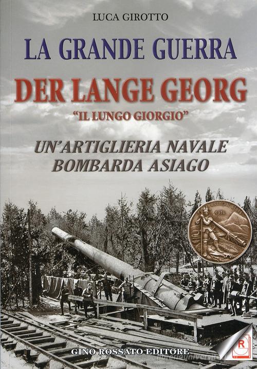 La grande guerra. Der lange Georg. «Il lungo Giorgio». Un'artiglieria navale bombarda Asiago di Luca Girotto edito da Rossato