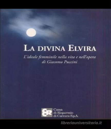 La divina Elvira. L'ideale femminile nella vita e nell'opera di Giacomo Puccini di Giampaolo Rugarli edito da Silvana