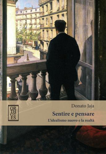 Sentire e pensare. L'idealismo nuovo e la realtà di Donato Jaja edito da Orthotes