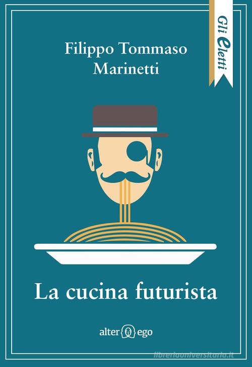 La cucina futurista di Filippo Tommaso Marinetti, Fillia edito da Alter Ego