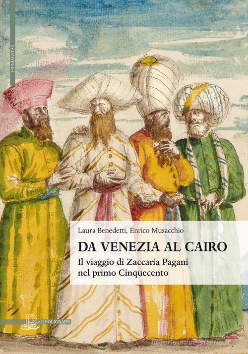 Da Venezia al Cairo. Il viaggio di Zaccaria Pagani nel primo Cinquecento di Laura Benedetti, Enrico Musacchio edito da Il Poligrafo