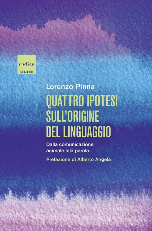 Quattro ipotesi sull'origine del linguaggio. Dalla comunicazione animale alla parola di Lorenzo Pinna edito da Codice