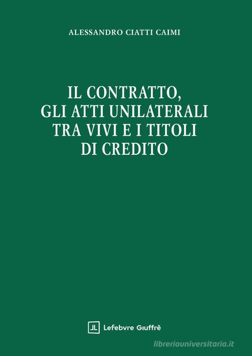 Il contratto, gli atti unilaterali tra vivi e i titoli di credito di Alessandro Ciatti Càimi edito da Giuffrè