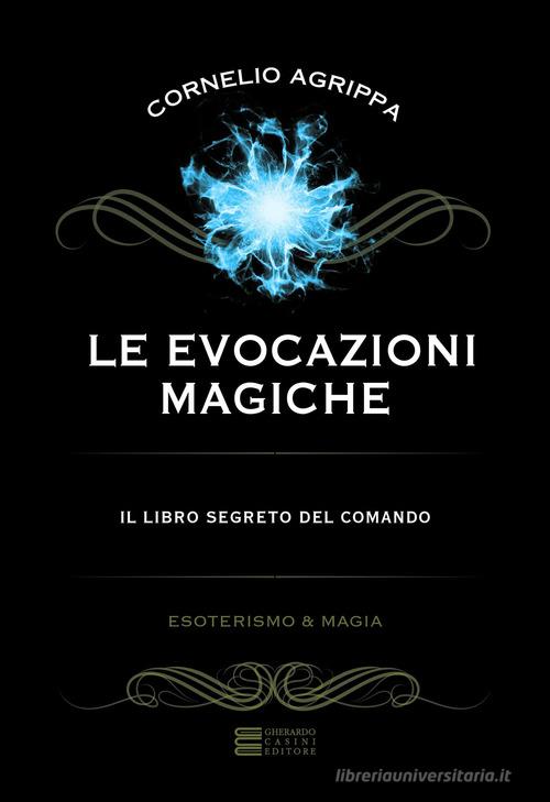 Le evocazioni magiche. Il libro segreto del comando di Cornelio Enrico Agrippa edito da Gherardo Casini Editore