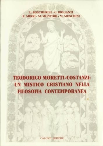 Teodorico Moretti Costanzi: il mistico cristiano nella filosofia contemporanea edito da Calosci