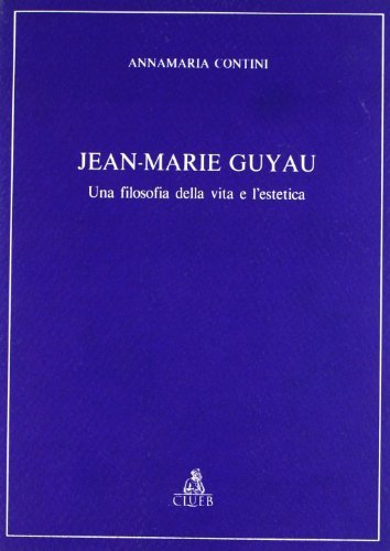 Jean-Marie Guyau. Una filosofia della vita e l'estetica di Annamaria Contini edito da CLUEB