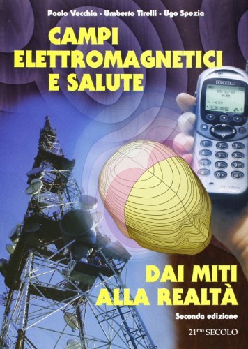 Campi elettromagnetici e salute: dai miti alla realtà di Paolo Vecchia, Umberto Tirelli, Ugo Spezia edito da 21/mo Secolo