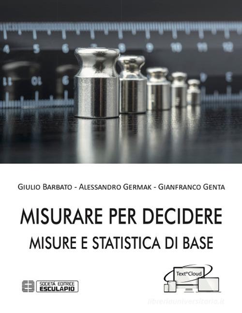 Misurare per decidere. Misure e statistica di base di Giulio Barbato, Alessandro Germak, Gianfranco Genta edito da Esculapio