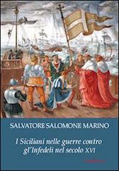 I siciliani nelle guerre contro gli infedeli del secolo XVI di Salvatore Salomone Marino edito da CMD Edizioni