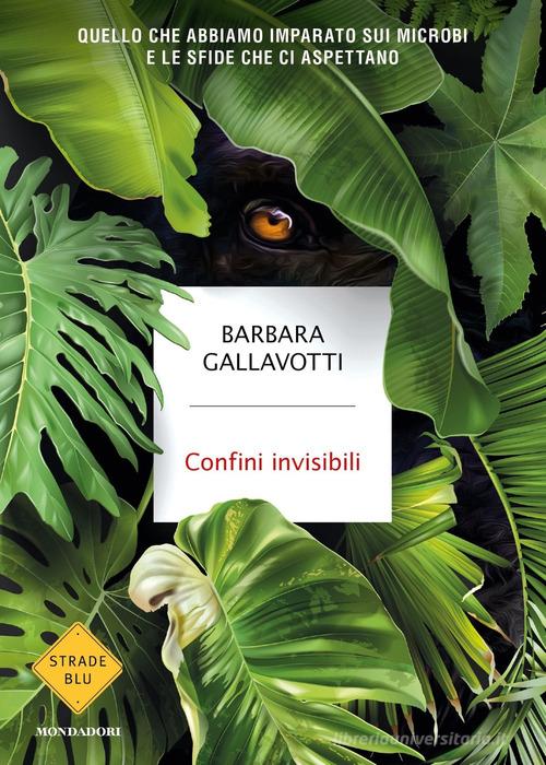 Confini invisibili. Quello che abbiamo imparato sui microbi e le sfide che ci aspettano di Barbara Gallavotti edito da Mondadori