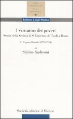 I visitatori dei poveri. Storia della società di S. Vincenzo de' Paoli a Roma vol.2 di Sabina Andreoni edito da Il Mulino