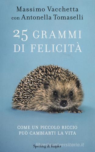 25 grammi di felicità. Come un piccolo riccio può cambiarti la vita di Massimo Vacchetta, Antonella Tomaselli edito da Sperling & Kupfer