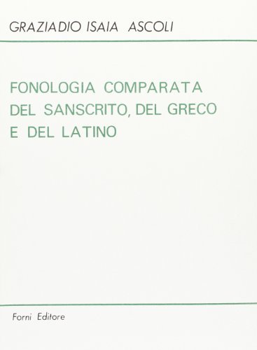 Fonologia comparata del sanscrito, del greco e del latino (rist. anast. Torino, 1870) di Graziadio I. Ascoli edito da Forni