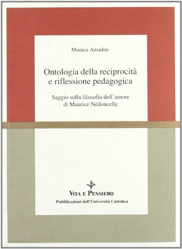 Ontologia della reciprocità e riflessione pedagogica. Saggio sulla filosofia dell'amore di Maurice Nedoncelle di Monica Amadini edito da Vita e Pensiero