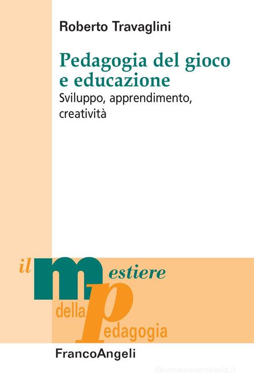 Pedagogia del gioco e educazione. Sviluppo, apprendimento, creatività di Roberto Travaglini edito da Franco Angeli