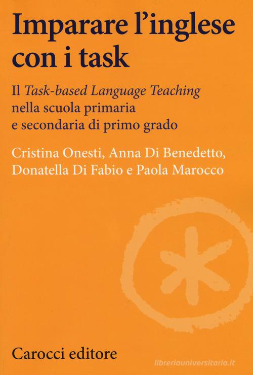 Imparare l'inglese con i task. Il Task-based Language Teaching nella scuola primaria e secondaria di primo grado di Cristina Onesti, Anna Di Benedetto, Donatella Di Fabio edito da Carocci