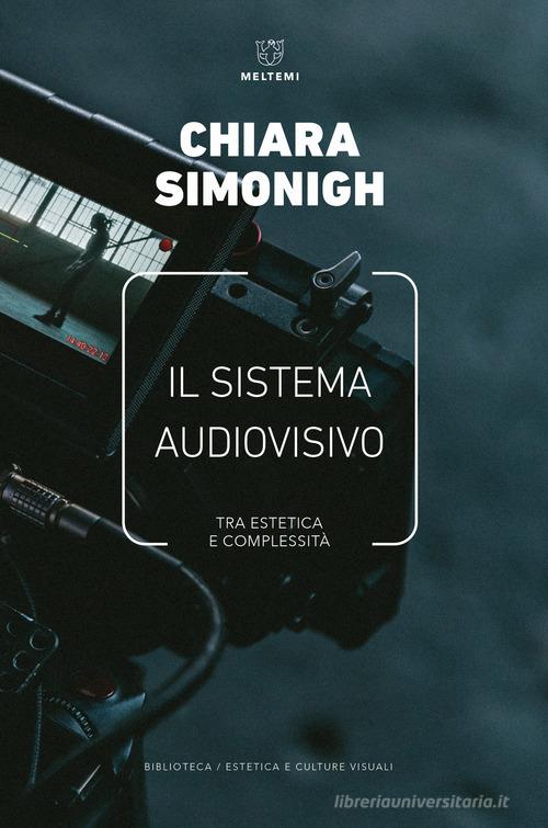 Il sistema audiovisivo. Tra estetica e complessità di Chiara Simonigh edito da Meltemi