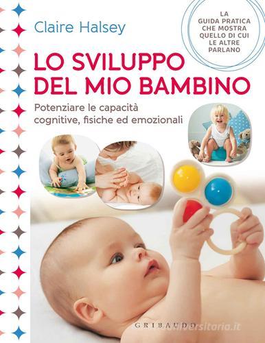 Lo sviluppo del mio bambino. Potenziare le capacità cognitive, fisiche ed emozionali di Claire Halsey edito da Gribaudo