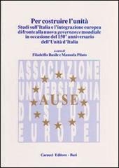 Per costruire l'unità. Studi sull'Italia e l'integrazione europea di fronte alla nuova governance mondiale in occasione del 150° anniversario dell'unità d'Italia edito da Cacucci